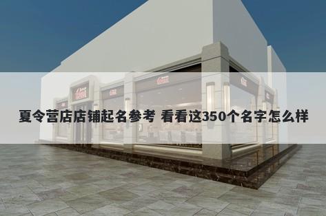 夏令营店店铺起名参考 看看这350个名字怎么样