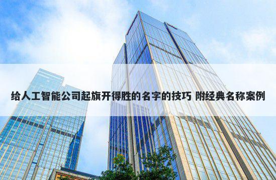 给人工智能公司起旗开得胜的名字的技巧 附经典名称案例