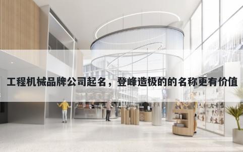 工程机械品牌公司起名，登峰造极的的名称更有价值