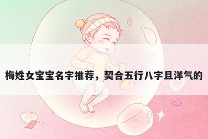 梅姓女宝宝名字推荐，契合五行八字且洋气的