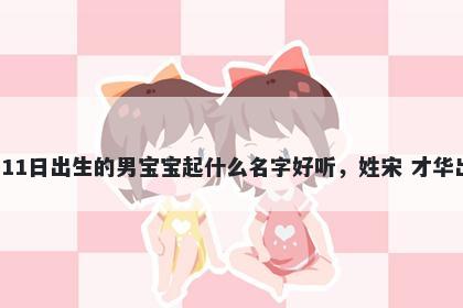 2026年-04月-11日出生的男宝宝起什么名字好听，姓宋 才华出众的名字推荐