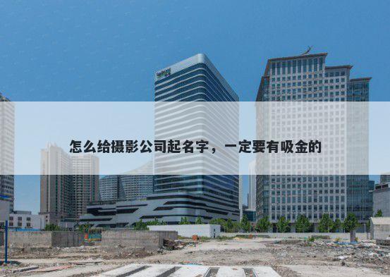 怎么给摄影公司起名字，一定要有吸金的