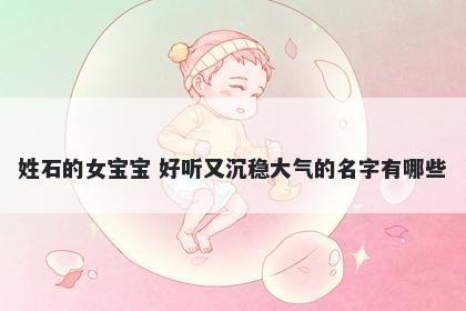 姓石的女宝宝 好听又沉稳大气的名字有哪些