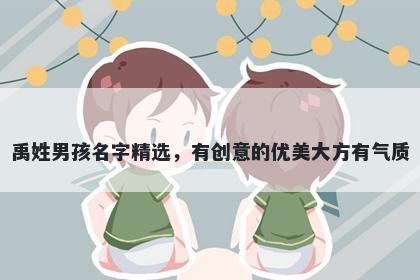 禹姓男孩名字精选，有创意的优美大方有气质