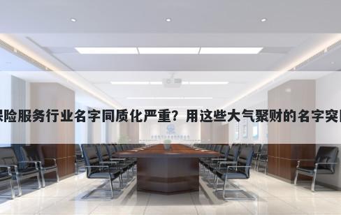 保险服务行业名字同质化严重？用这些大气聚财的名字突围