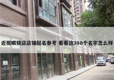 近视眼镜店店铺起名参考 看看这380个名字怎么样