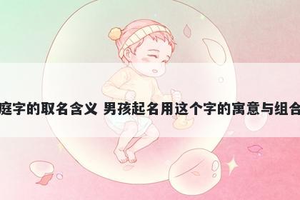 庭字的取名含义 男孩起名用这个字的寓意与组合