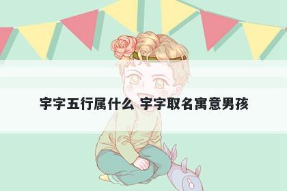 宇字五行属什么 宇字取名寓意男孩