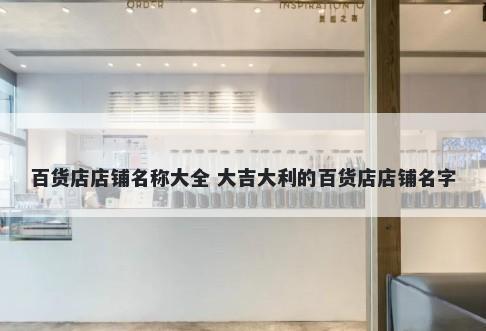 百货店店铺名称大全 大吉大利的百货店店铺名字