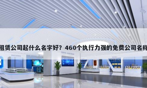 汽车租赁公司起什么名字好？460个执行力强的免费公司名称任选