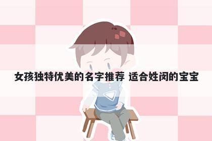 女孩独特优美的名字推荐 适合姓闵的宝宝