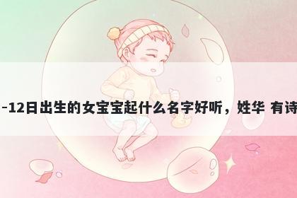 2026年-04月-12日出生的女宝宝起什么名字好听，姓华 有诗意的名字推荐