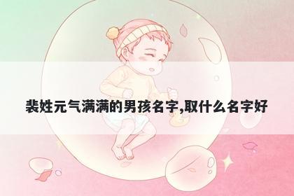 裴姓元气满满的男孩名字,取什么名字好