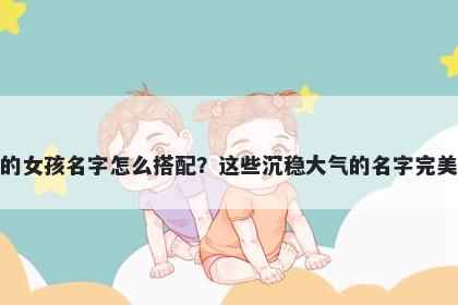 姓彭的女孩名字怎么搭配？这些沉稳大气的名字完美契合