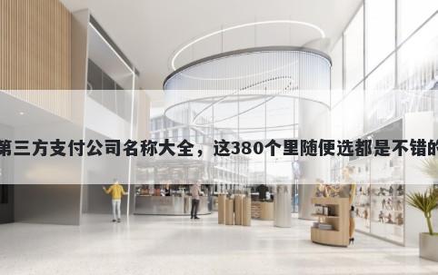 第三方支付公司名称大全，这380个里随便选都是不错的