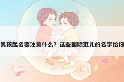 于姓男孩起名要注意什么？这些国际范儿的名字给你答案