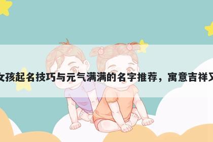 潘姓女孩起名技巧与元气满满的名字推荐，寓意吉祥又好听