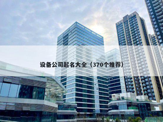 设备公司起名大全（370个推荐）