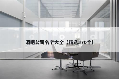 酒吧公司名字大全（精选370个）