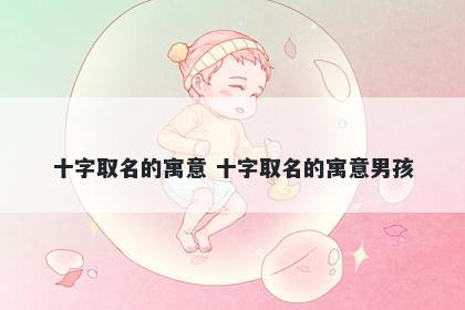 十字取名的寓意 十字取名的寓意男孩