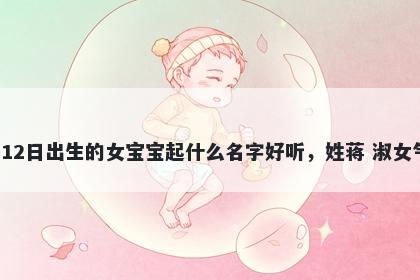 2026年-04月-12日出生的女宝宝起什么名字好听,姓蒋 淑女气质的名字推荐