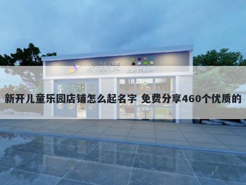 新开儿童乐园店铺怎么起名字 免费分享460个优质的