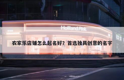 农家乐店铺怎么起名好?首选独具创意的名字