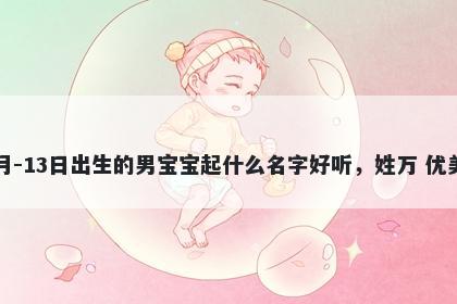 2026年-04月-13日出生的男宝宝起什么名字好听，姓万 优美的名字推荐