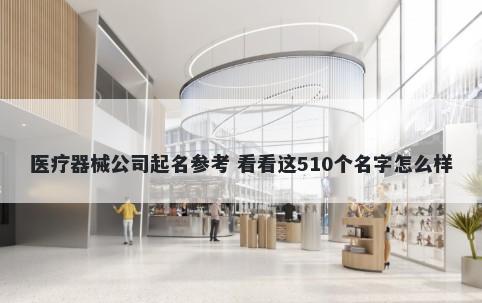 医疗器械公司起名参考 看看这510个名字怎么样