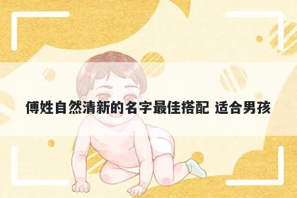 傅姓自然清新的名字最佳搭配 适合男孩