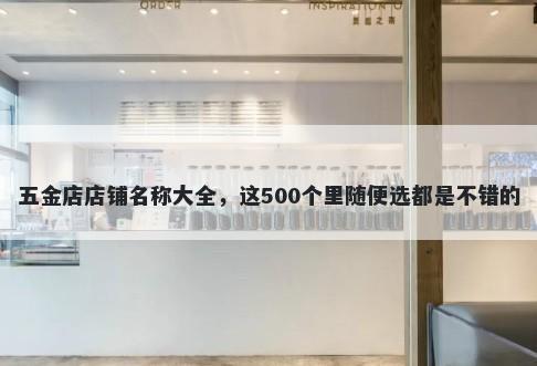 五金店店铺名称大全，这500个里随便选都是不错的
