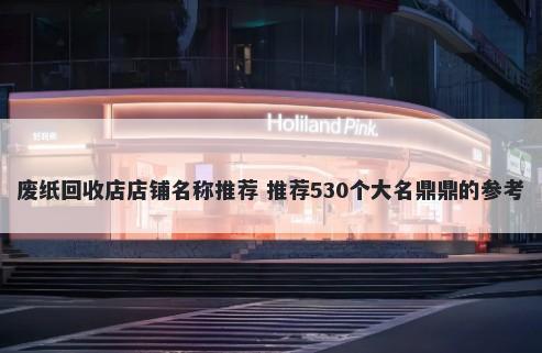 废纸回收店店铺名称推荐 推荐530个大名鼎鼎的参考