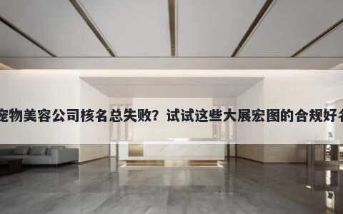 宠物美容公司核名总失败？试试这些大展宏图的合规好名
