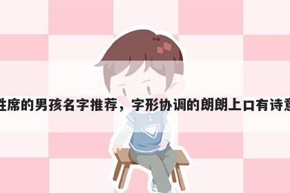 姓席的男孩名字推荐，字形协调的朗朗上口有诗意