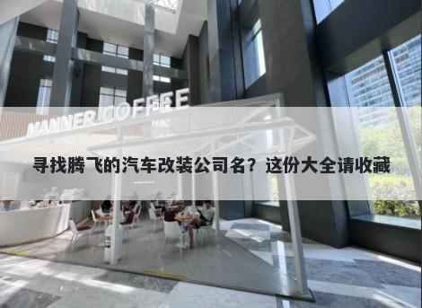 寻找腾飞的汽车改装公司名？这份大全请收藏