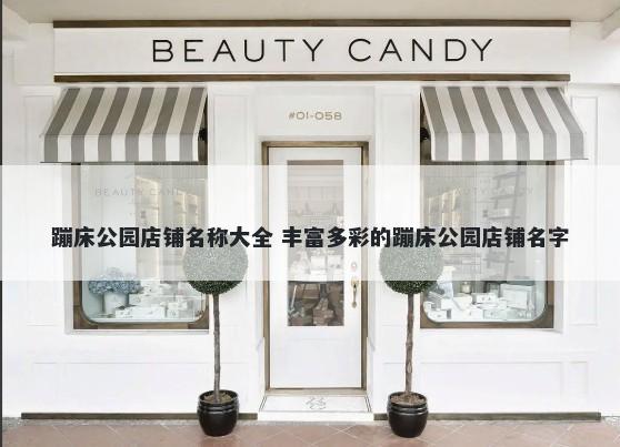 蹦床公园店铺名称大全 丰富多彩的蹦床公园店铺名字