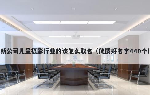 新公司儿童摄影行业的该怎么取名（优质好名字440个）