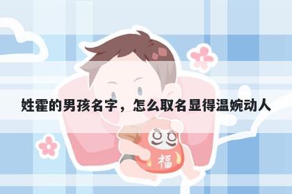 姓霍的男孩名字，怎么取名显得温婉动人