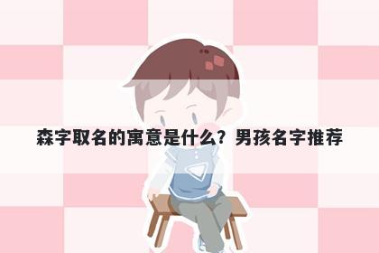 森字取名的寓意是什么？男孩名字推荐
