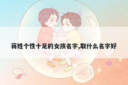 蒋姓个性十足的女孩名字,取什么名字好