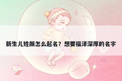 新生儿姓颜怎么起名？想要福泽深厚的名字