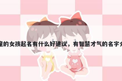 姓童的女孩起名有什么好建议，有智慧才气的名字介绍