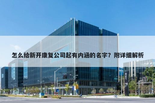 怎么给新开康复公司起有内涵的名字？附详细解析