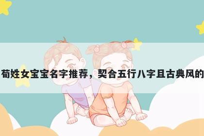 荀姓女宝宝名字推荐，契合五行八字且古典风的