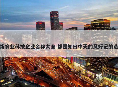 最新农业科技企业名称大全 都是如日中天的又好记的选择