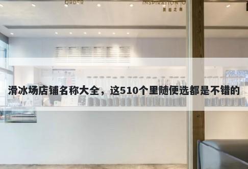 滑冰场店铺名称大全，这510个里随便选都是不错的