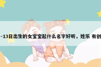 2026年-04月-13日出生的女宝宝起什么名字好听，姓乐 有创意的名字推荐