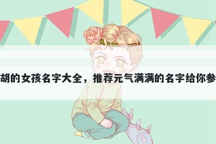 姓胡的女孩名字大全，推荐元气满满的名字给你参考