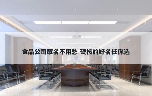 食品公司取名不用愁 硬核的好名任你选