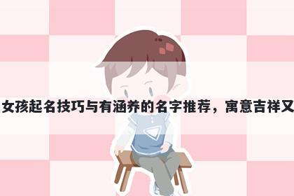 胡姓女孩起名技巧与有涵养的名字推荐，寓意吉祥又好听